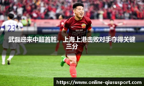 武磊迎来中超首胜，上海上港击败对手夺得关键三分