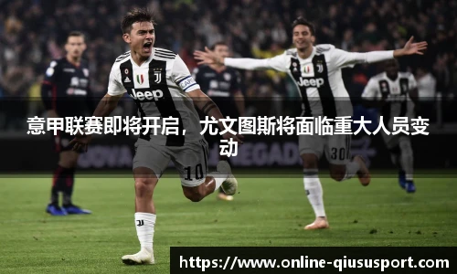 意甲联赛即将开启，尤文图斯将面临重大人员变动