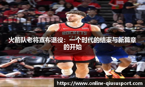 火箭队老将宣布退役：一个时代的结束与新篇章的开始