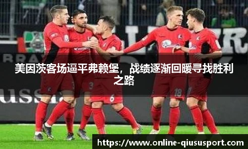 美因茨客场逼平弗赖堡，战绩逐渐回暖寻找胜利之路
