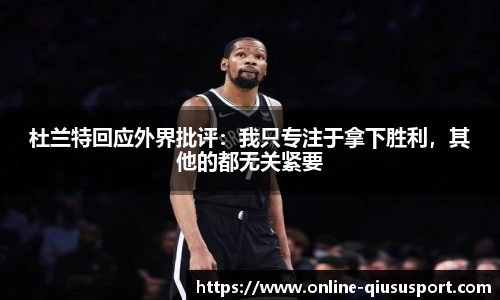 杜兰特回应外界批评：我只专注于拿下胜利，其他的都无关紧要