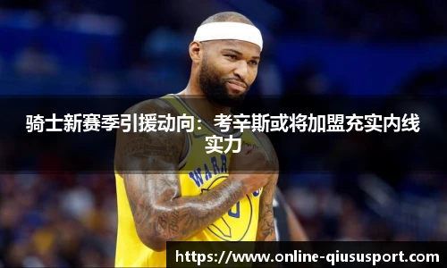 骑士新赛季引援动向：考辛斯或将加盟充实内线实力