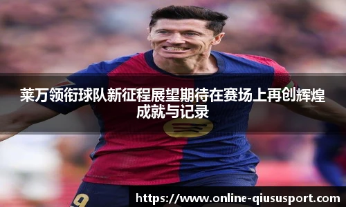 莱万领衔球队新征程展望期待在赛场上再创辉煌成就与记录