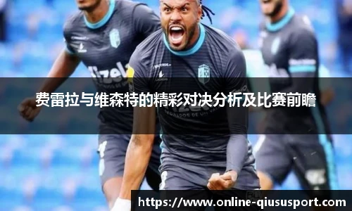 费雷拉与维森特的精彩对决分析及比赛前瞻