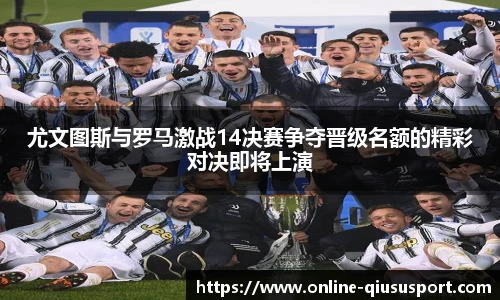 尤文图斯与罗马激战14决赛争夺晋级名额的精彩对决即将上演