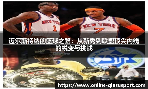 迈尔斯特纳的篮球之路：从新秀到联盟顶尖内线的蜕变与挑战