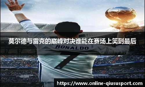 莫尔德与雷克的巅峰对决谁能在赛场上笑到最后