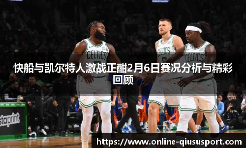 快船与凯尔特人激战正酣2月6日赛况分析与精彩回顾