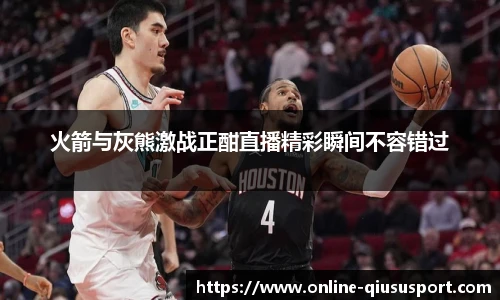 火箭与灰熊激战正酣直播精彩瞬间不容错过