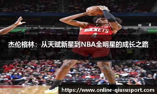 杰伦格林：从天赋新星到NBA全明星的成长之路