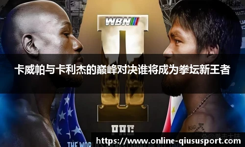 卡威帕与卡利杰的巅峰对决谁将成为拳坛新王者