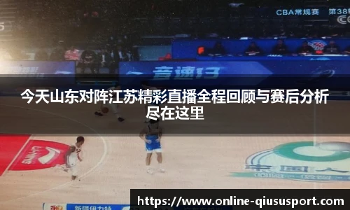 今天山东对阵江苏精彩直播全程回顾与赛后分析尽在这里
