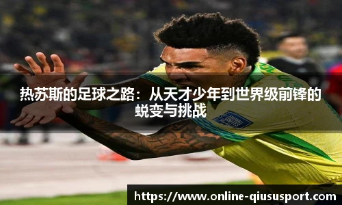 热苏斯的足球之路：从天才少年到世界级前锋的蜕变与挑战