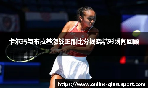 卡尔玛与布拉基激战正酣比分揭晓精彩瞬间回顾